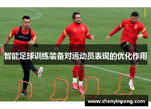 智能足球训练装备对运动员表现的优化作用